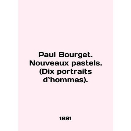 Paul Bourget. Nouveaux pastels. (Dix portraits d.hommes). In French /Paul Bourg