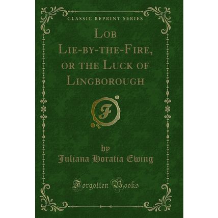 Lob Lie-by-the-Fire, or the Luck of Lingborough (Classic Reprint)