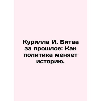 Kurilla I. Battle for the Past: How Politics Changes History. In Russian /Kuril