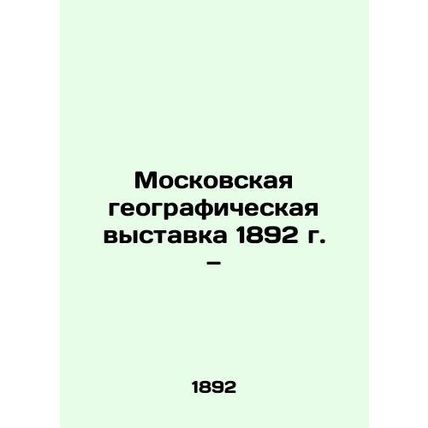 Moscow Geographical Exhibition 1892./Moskovskaya geograficheskaya vystavka 1892