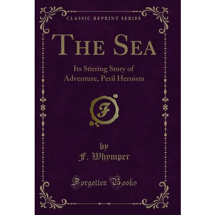 The Sea: Its Stirring Story of Adventure, Peril Heroism (Classic Reprint)