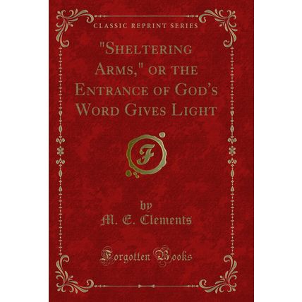 "Sheltering Arms," or the Entrance of God's Word Gives Light (Classic Reprint)"