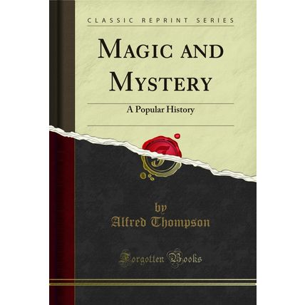Magic and Mystery: A Popular History (Classic Reprint)