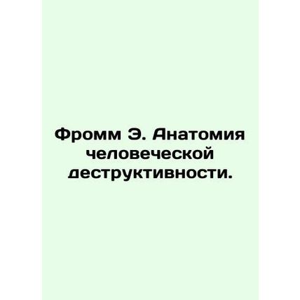 Fromm E. The Anatomy of Human Destruction. In Russian /Fromm E. Anatomiya chelo