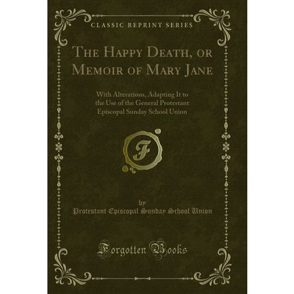 The Happy Death, or Memoir of Mary Jane: With Alterations (Classic Reprint)