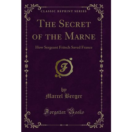 The Secret of the Marne: How Sergeant Fritsch Saved France (Classic Reprint)