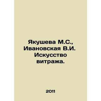 M.S. Yakusheva, V.I. Ivanovskaya Stained Glass Art. In Russian /Yakusheva M.S.,
