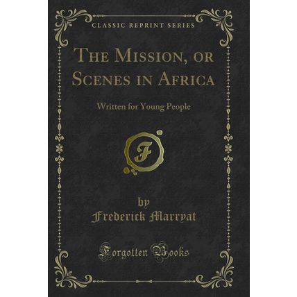 The Mission, or Scenes in Africa: Written for Young People (Classic Reprint)
