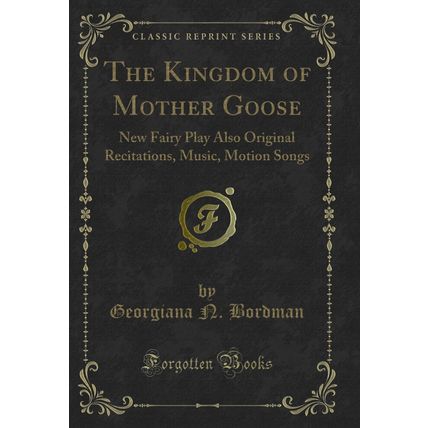 The Kingdom of Mother Goose: New Fairy Play Also Original Recitations, Music