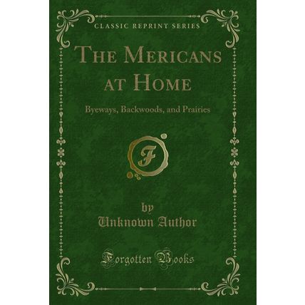 The Mericans at Home: Byeways, Backwoods, and Prairies (Classic Reprint)