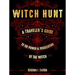 Witch Hunt: A Traveler's Guide To The Power And Persecution Of The Witch
