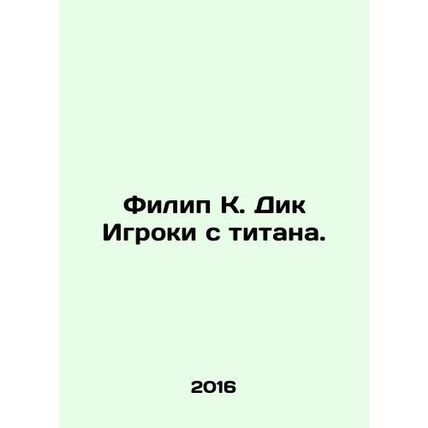 Philip K. Dick Players with the Titanium. In Russian /Filip K. Dik Igroki s tit