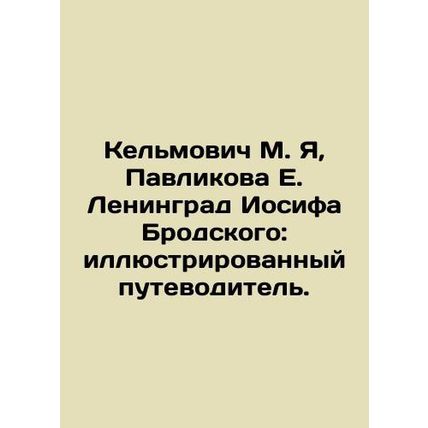 Kelmovich M. Ya, Pavlikova E. Leningrad of Joseph Brodsky: an illustrated guide