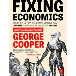 Fixing Economics The story of how the dismal science was broken and how it could