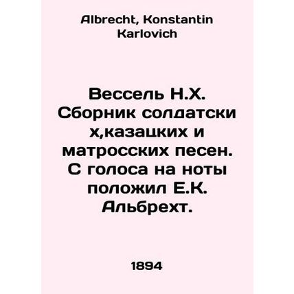 Wessel N.H. A collection of soldier, Cossack, and sailor songs. E.K. Albrecht p
