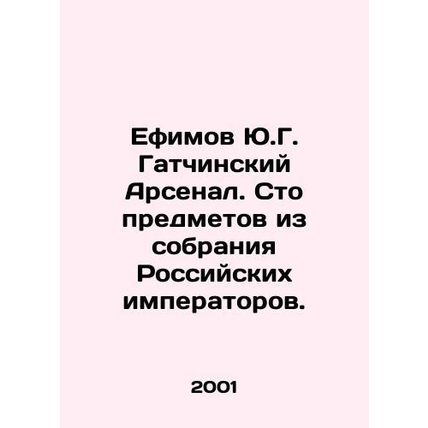 Y.G. Efimov's Gatchina Arsenal. One Hundred Items from the Collection of Russian