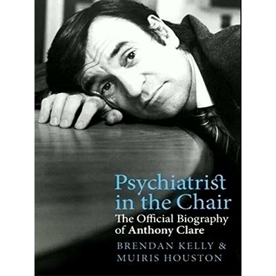 Psychiatrist in the Chair: the Official Biography of Anthony Clare by Muiris Hou