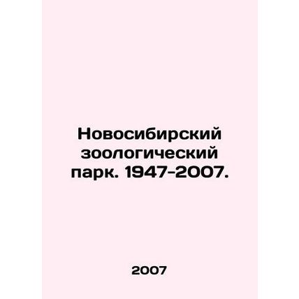 Novosibirsk Zoological Park. 1947-2007. In Russian /Novosibirskiy zoologicheski