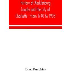History Of Mecklenburg County And The City Of Charlotte: From 1740 To 1903