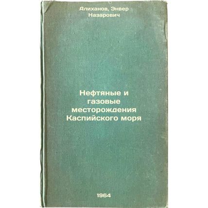Neftyanye i gazovye mestorozhdeniya Kaspiyskogo morya. In Russian /Oil and ga...
