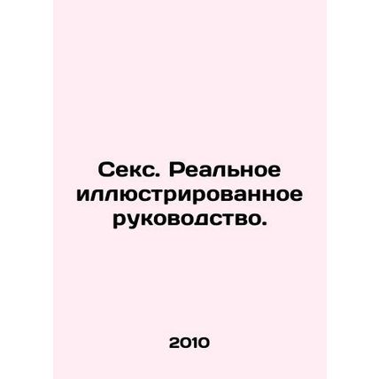 Sex: A Real Illustrated Guide. In Russian /Seks. Realnoe illyustrirovannoe ruko