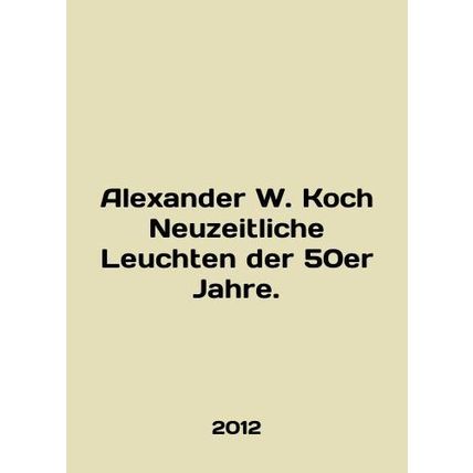 Alexander W. Koch Neuzeitliche Leuchten der 50er Jahre. In English /Alexander W