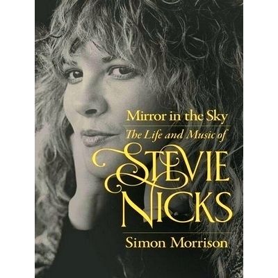 Mirror in the Sky - The Life and Music of Stevie Nicks by Simon Morrison