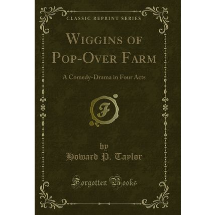 Wiggins of Pop-Over Farm: A Comedy-Drama in Four Acts (Classic Reprint)