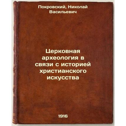 Tserkovnaya arkheologiya v svyazi s istoriey khristianskogo iskusstva. In Rus...