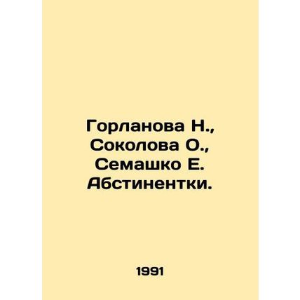 Gorlanova N., Sokolova O., Semashko E. Abstinentki. In Russian /Gorlanova N.,