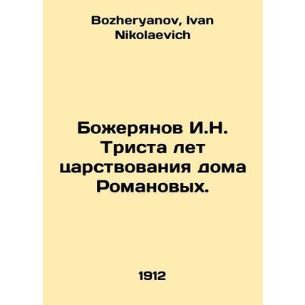 Bozheryanov I.N. Three Hundred Years of the Romanov House. In Russian /Bozherya