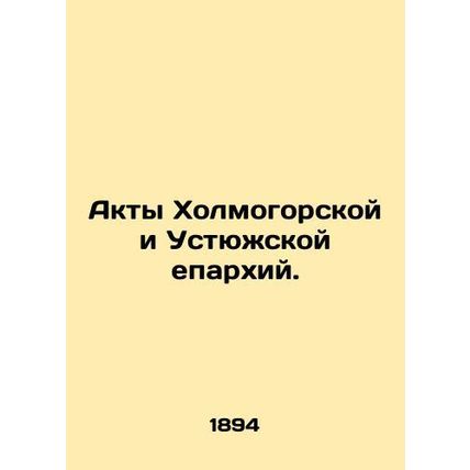 Acts of the Kholmogorsk and Ustyuga dioceses. In Russian /Akty Kholmogorskoy i