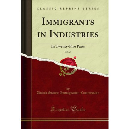 Immigrants in Industries, Vol. 21: In Twenty-Five Parts (Classic Reprint)