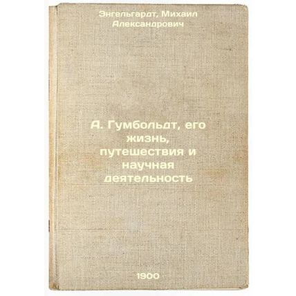 A. Gumbol'dt, ego zhizn', puteshestviya i nauchnaya deyatel'nost'. In Russian...
