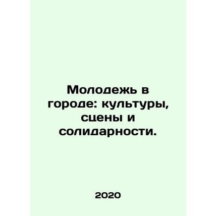 Youth in the City: Cultures, Scenes and Solidarity. In Russian /Molodezh v goro