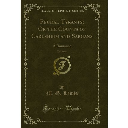 Feudal Tyrants; Or the Counts of Carlsheim and Sargans, Vol. 3 of 4: A Romance