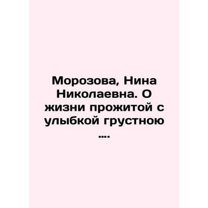 Morozova, Nina Nikolaevna. A sad life lived with a smile. In Russian /Morozova,
