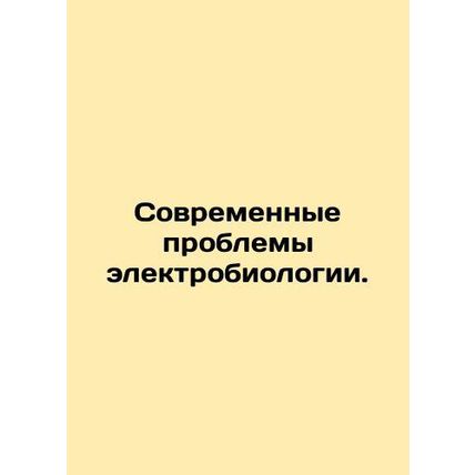 Modern problems of electrobiology. In Russian /Sovremennye problemy elektrobiol