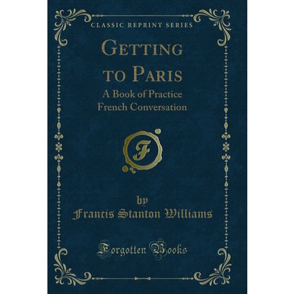 Getting to Paris: A Book of Practice French Conversation (Classic Reprint)