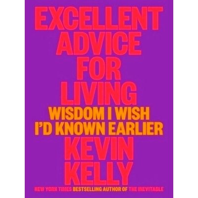 Excellent Advice for Living - Wisdom I Wish I'd Known Earlier by Kevin Kelly
