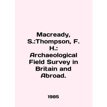 Macready, S.: Thompson, F. H.: Archaeological Field Survey in Britain and Abroa