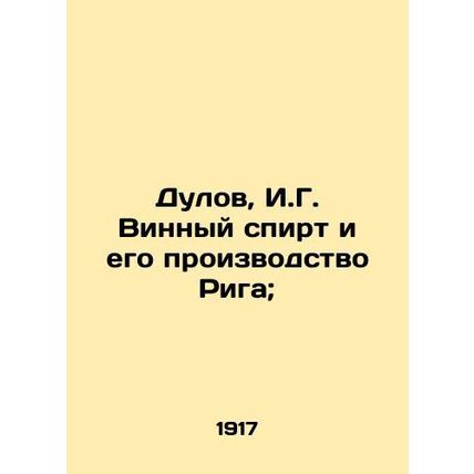 Dulov, I.G. Wine alcohol and its production Riga;/Dulov, I.G. Vinnyy spirt i eg