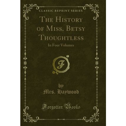 The History of Miss. Betsy Thoughtless: In Four Volumes (Classic Reprint)