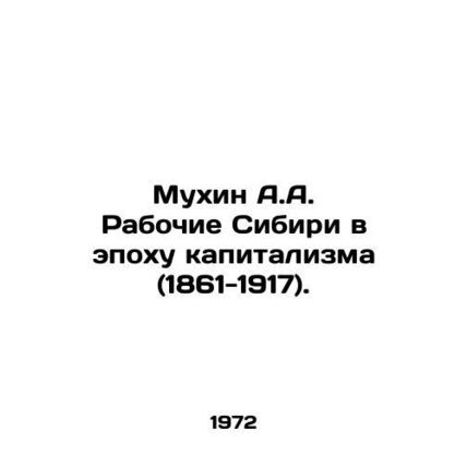 A.A. Mukhin Workers of Siberia in the Age of Capitalism (1861-1917). In Russian