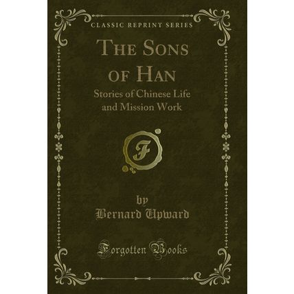 The Sons of Han: Stories of Chinese Life and Mission Work (Classic Reprint)
