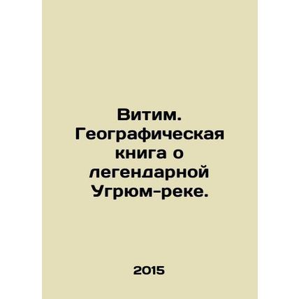 Vitim. A geographic book about the legendary Ugrim River./Vitim. Geograficheskay