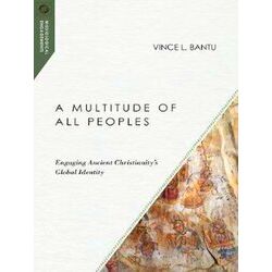 A Multitude Of All Peoples Engaging Ancient Christianity's Global Identity Missi