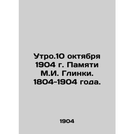 The morning of October 10, 1904 in memory of M.I. Glinka. 1804-1904./Utro.10 ok