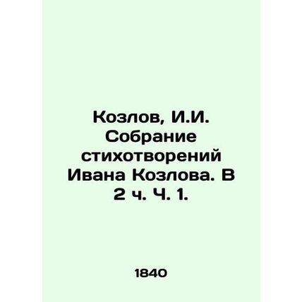 Kozlov, I.I. A collection of poems by Ivan Kozlov. In Part 1, Part 2./Kozlov, I