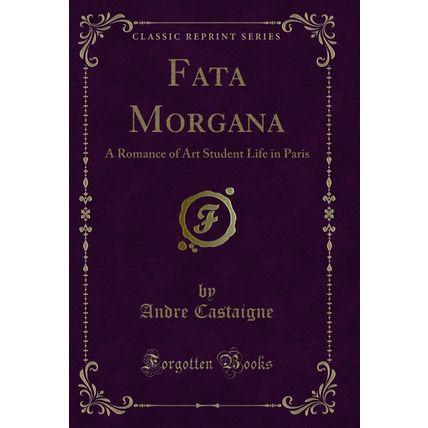 Fata Morgana: A Romance of Art Student Life in Paris (Classic Reprint)